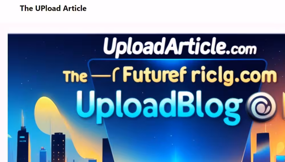 Theuploadarticle com: Ultimate Guide to Content Publishing and SEO